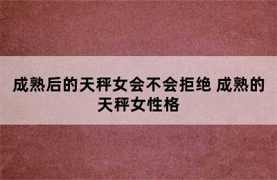 成熟后的天秤女会不会拒绝 成熟的天秤女性格